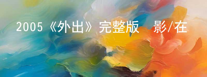 影視迷程遠龍的個人博客,2005《外出》完整版電影/在線觀看/百度云-美劇天堂